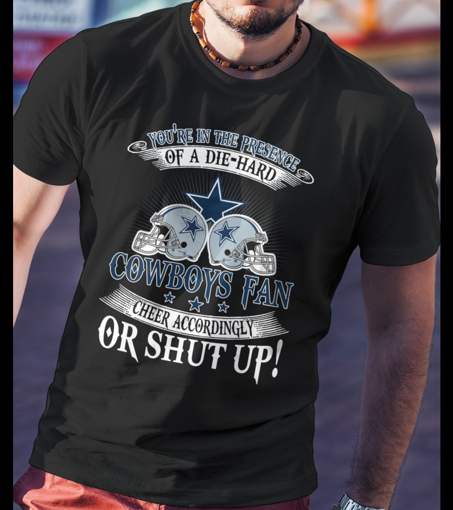 You're In The Presence Of A Die-Hard Cowboys Fan Cheer Accordingly Or Shut Up T-Shirt