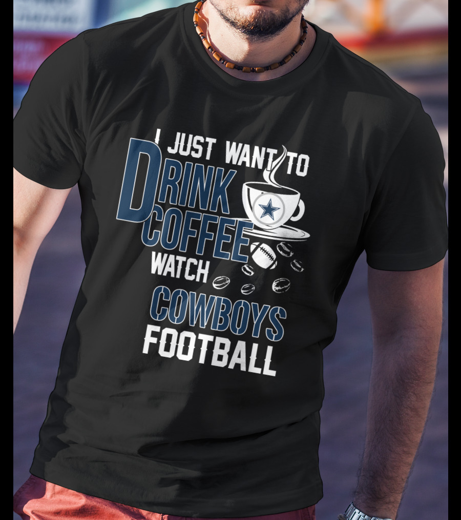 I Just Want To Drink Coffee Watch Cowboys Football T-Shirt