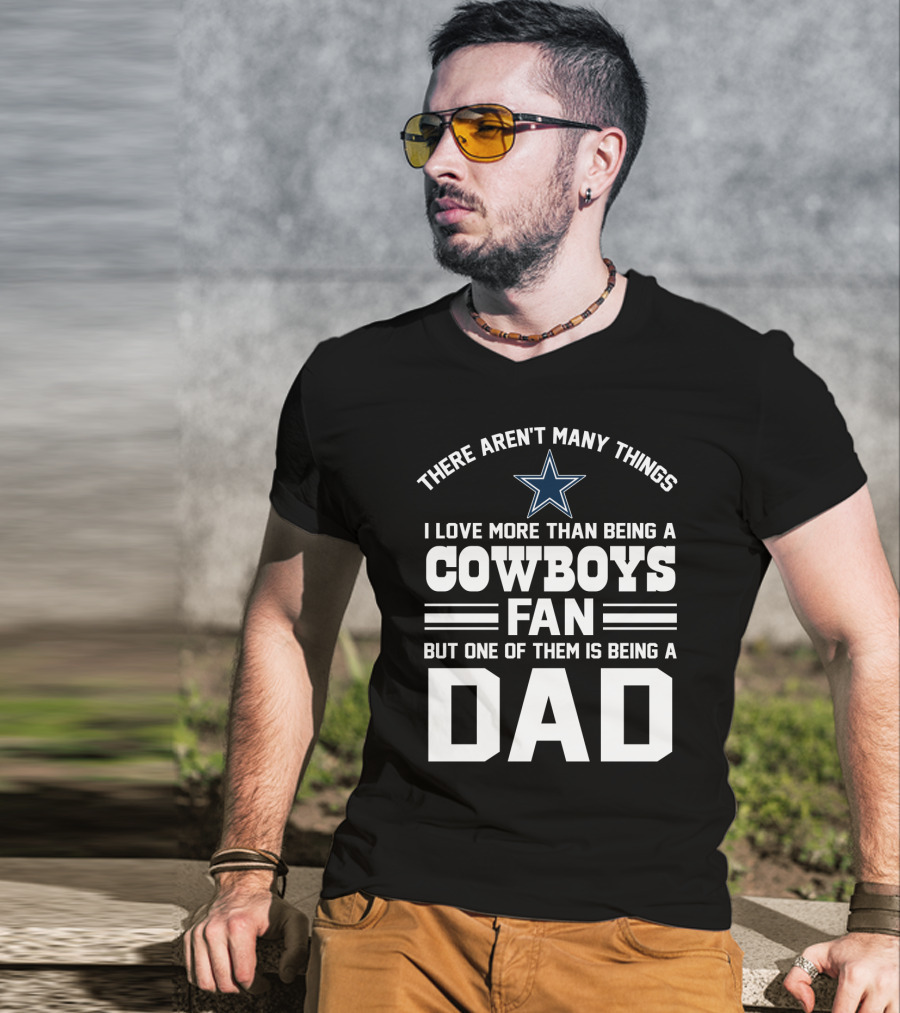 There Aren't Many Things I Love More Than Being A Cowboys Fan But One Of Them Is Being A Dad T-Shirt