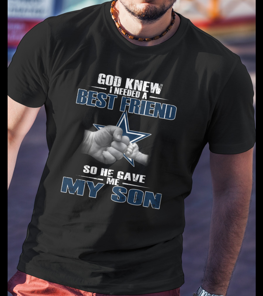 God Knew I Needed A Best Friend So He Gave Me My Son Dallas Cowboys T-Shirt