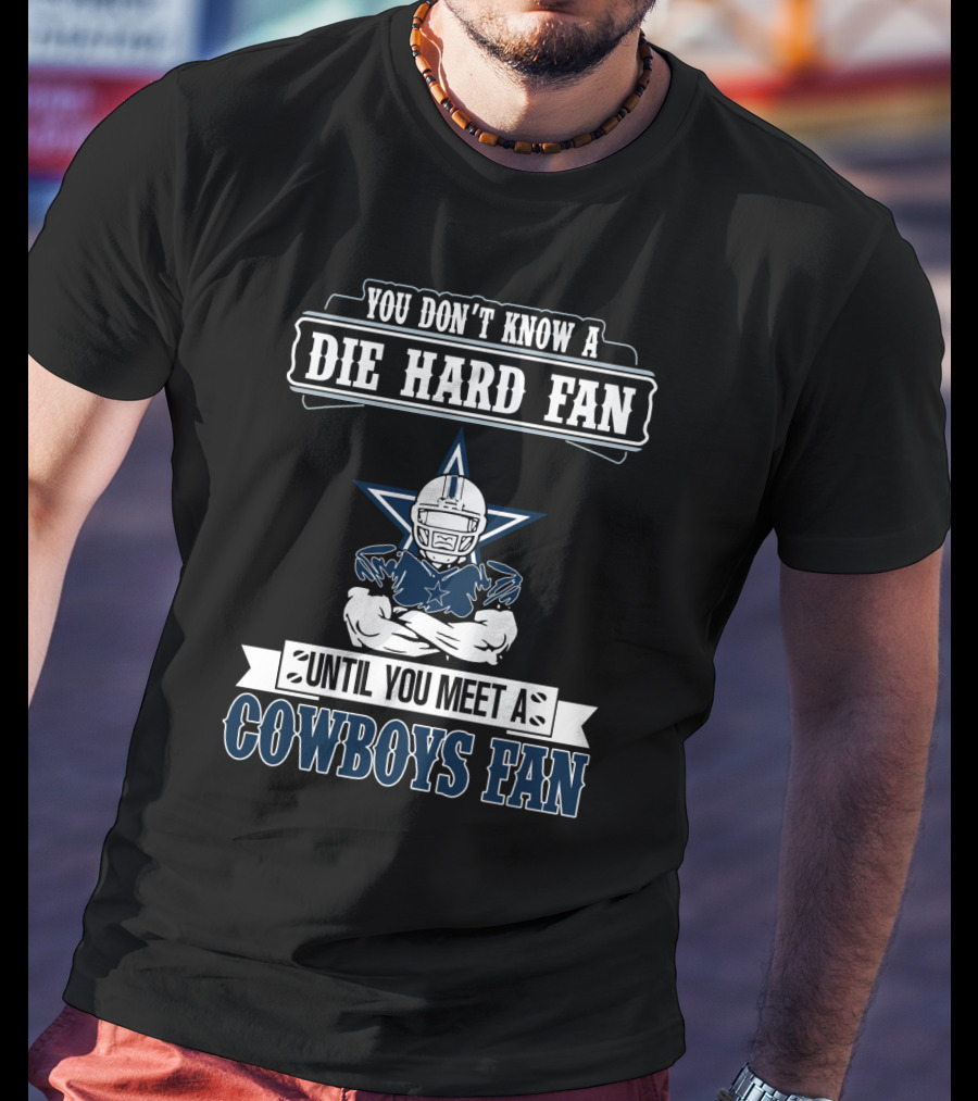 You Don't Know A Die Hard Fan Until You Meet A Cowboys Fan T-Shirt