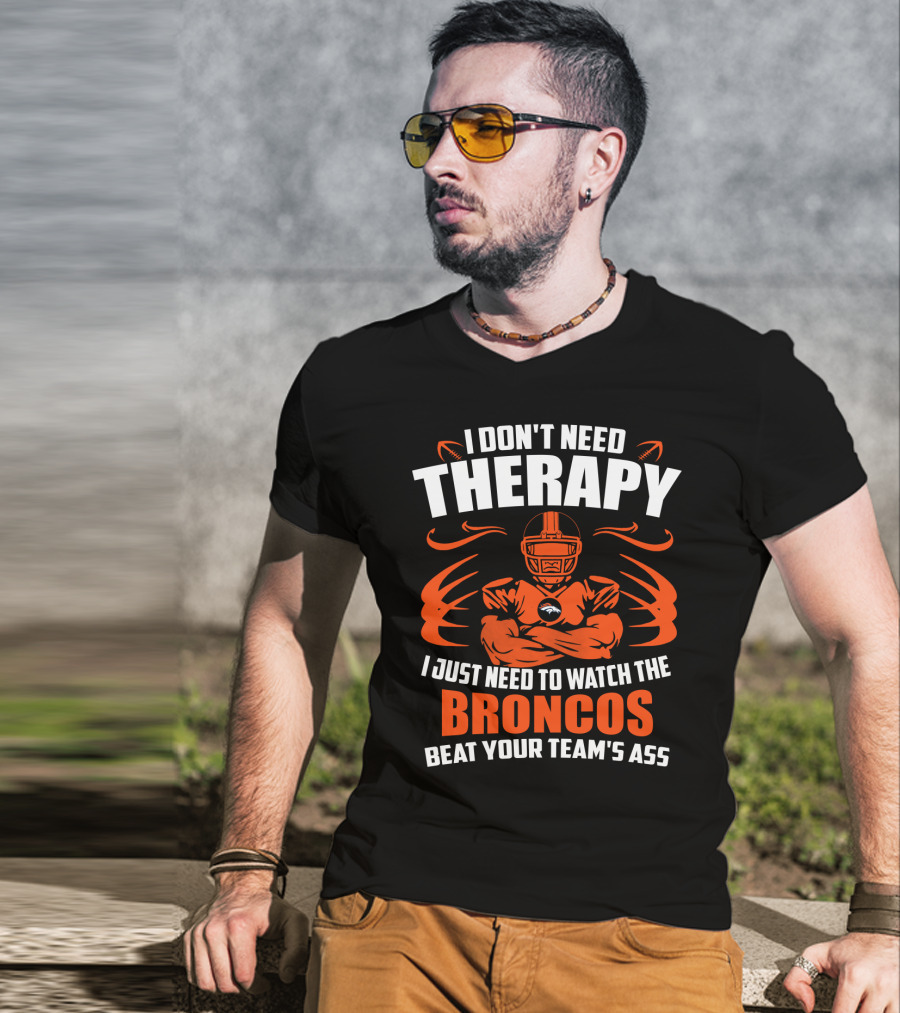 I Don’t Need Therapy I Just Need To Watch The Broncos Beat Your Team’s Ass T-Shirt