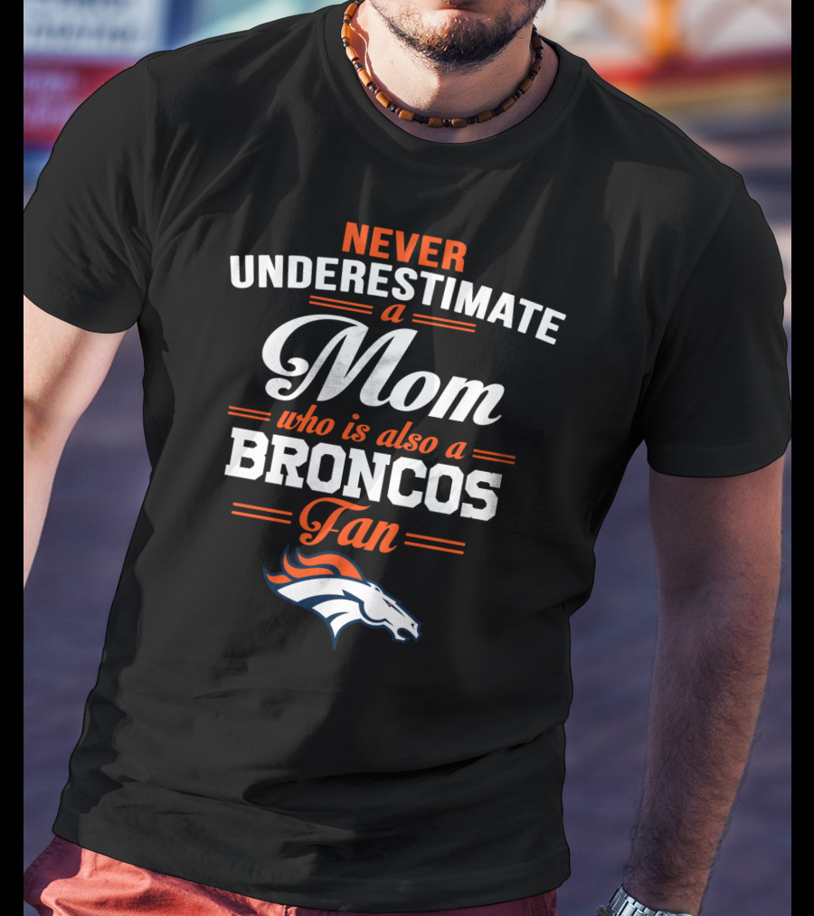 Never Underestimate A Mom Who Is Also A Broncos Fan Denver Broncos T-Shirt