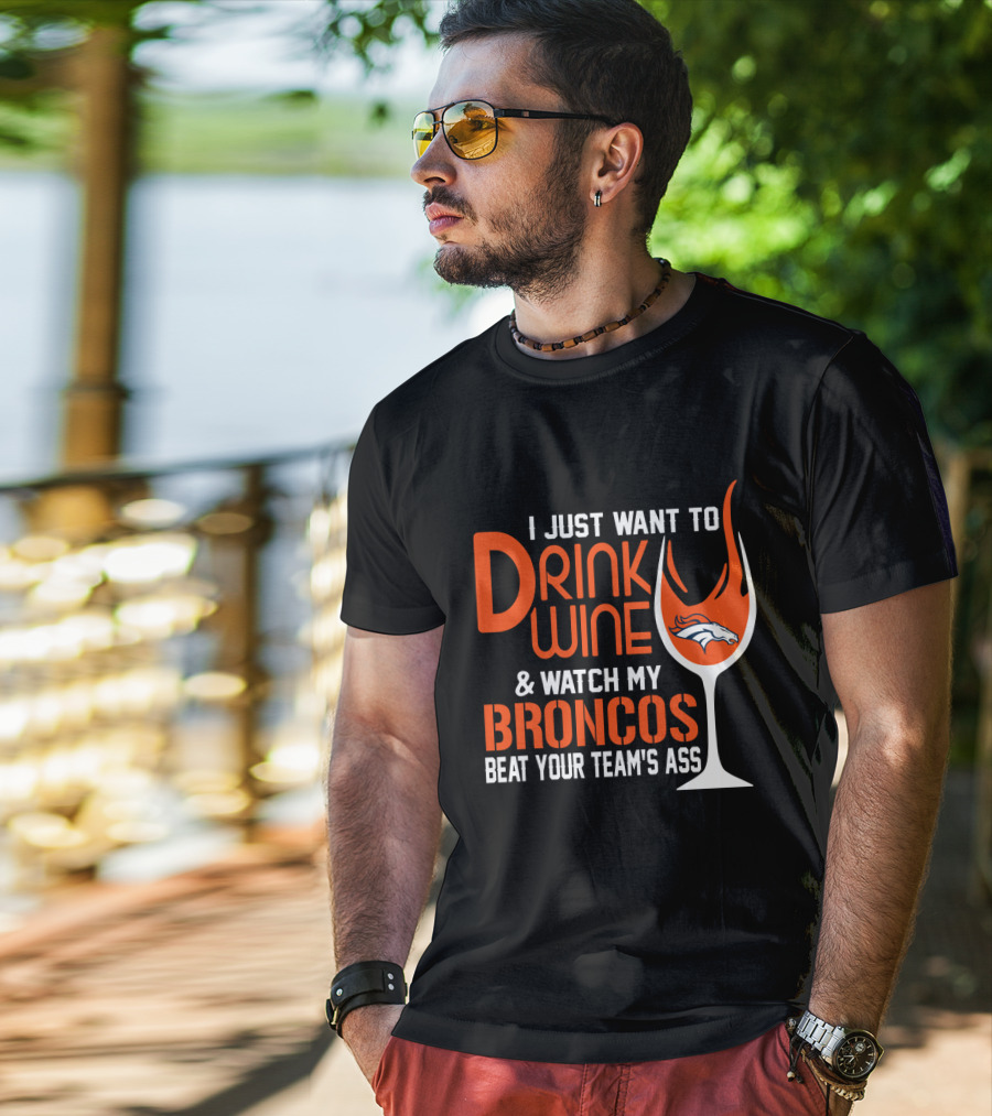 I Just Want To Drink Wine And Watch My Broncos Beat Your Team's Ass T-Shirt