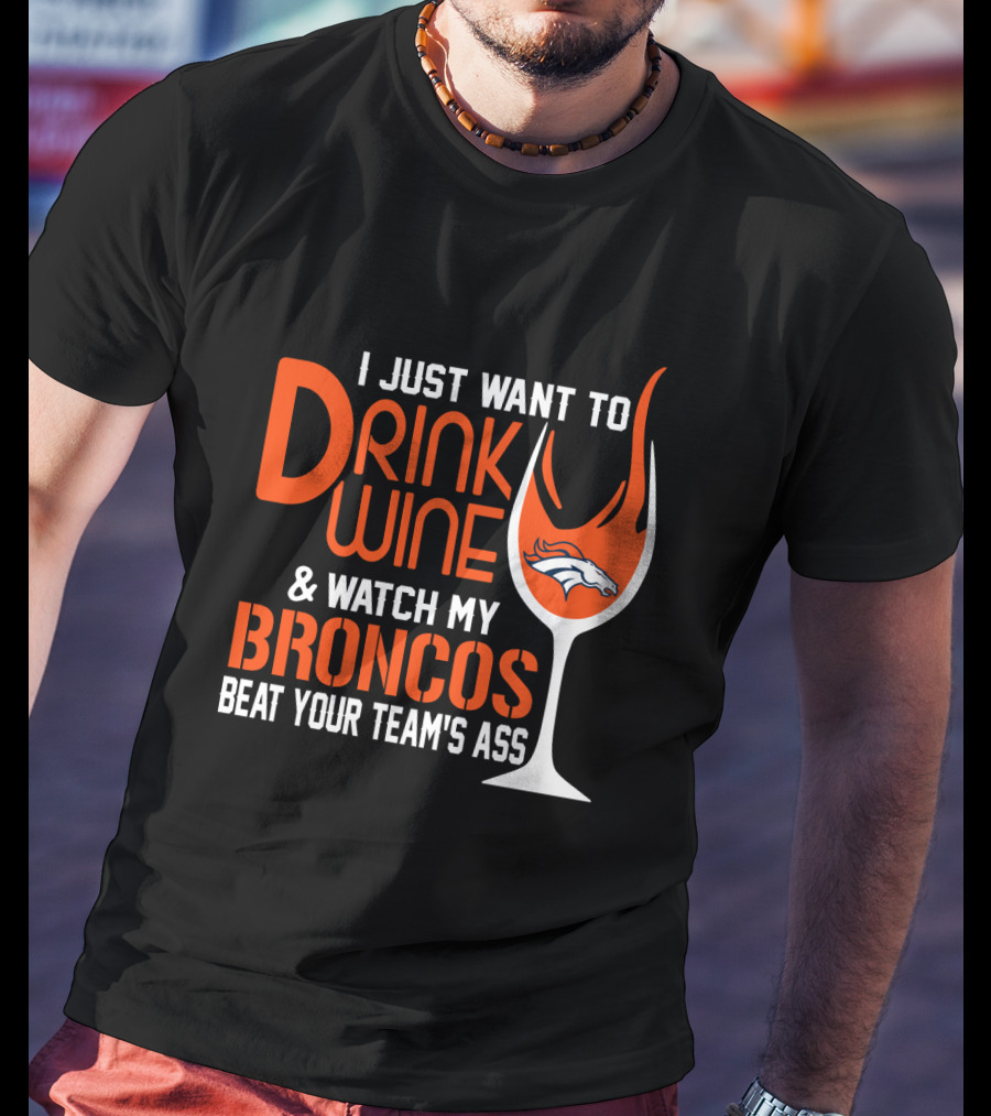 I Just Want To Drink Wine And Watch My Broncos Beat Your Team's Ass T-Shirt