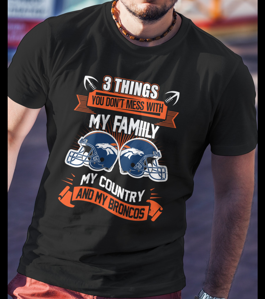 Things You Don’t Mess With My Family My Country And My Broncos T-Shirt