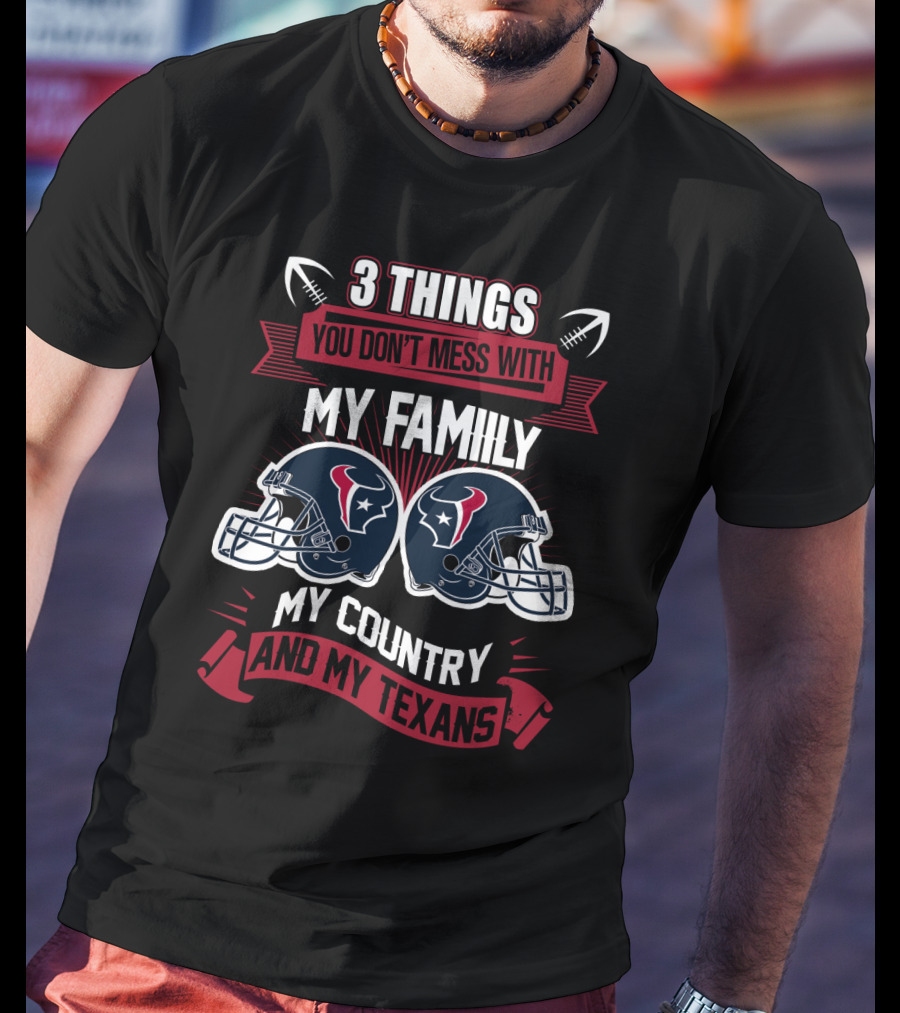 Things You Don't Mess With My Family My Country And My Texans T-Shirt