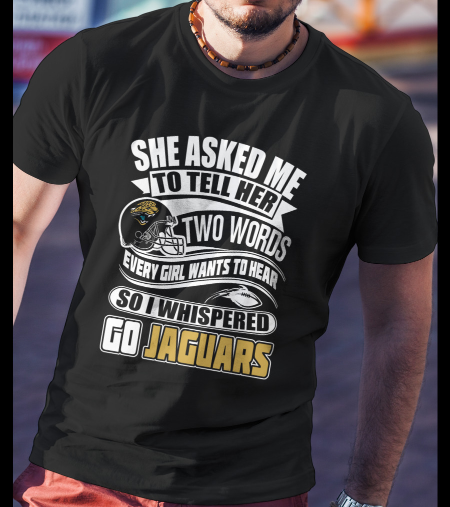 She Asked Me To Tell Her Two Words So I Whispered Go Jaguars T-Shirt