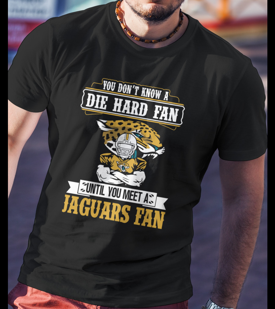 You Don't Know A Die Hard Fan Until You Meet A Jaguars Fan Jacksonville Jaguars T-Shirt