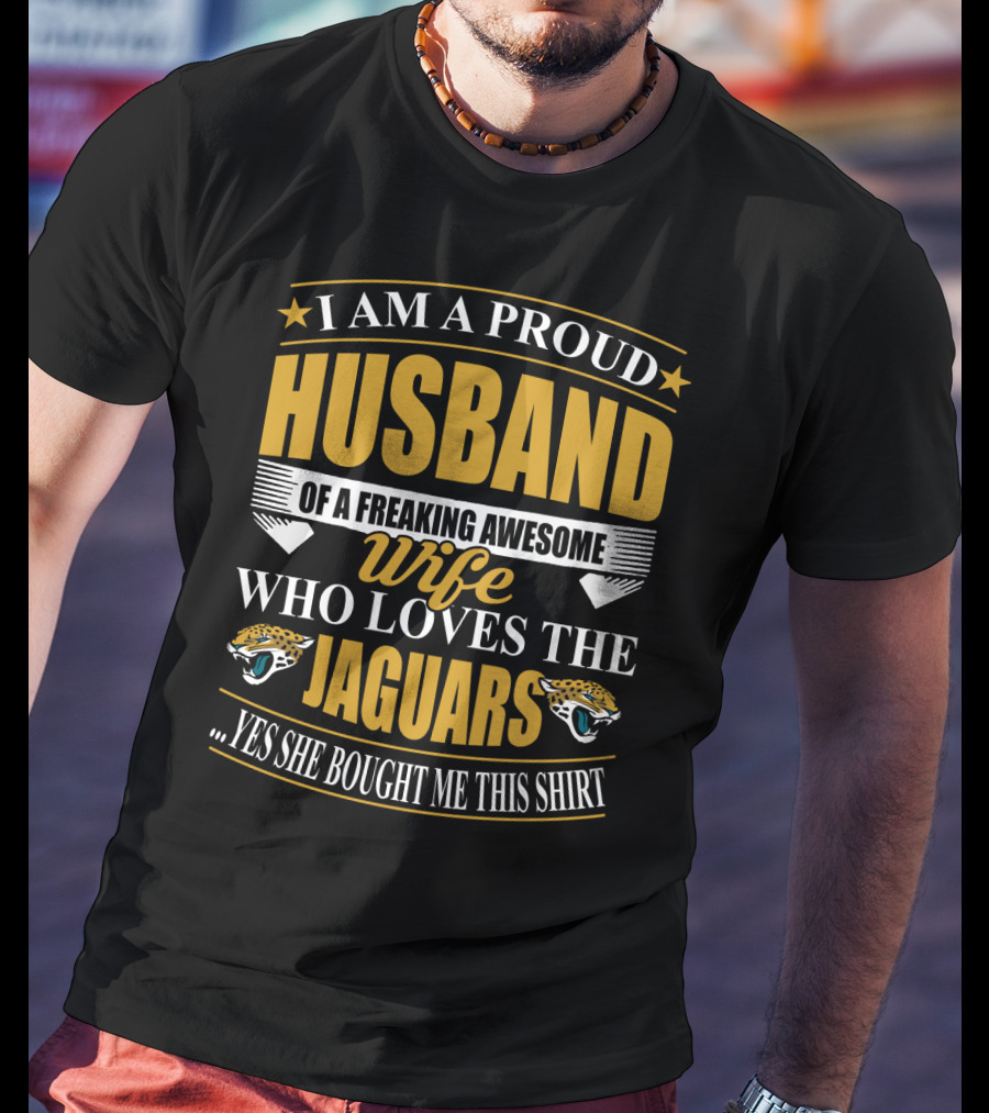 I Am A Proud Husband Of A Freaking Awesome Wife Who Loves The Jaguars Yes She Bought Me This T-Shirt