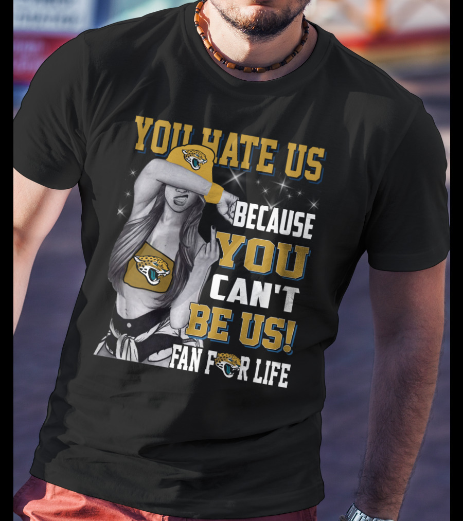 You Hate Us Because You Can't Be Us Fan For Life Jacksonville Jaguars T-Shirt