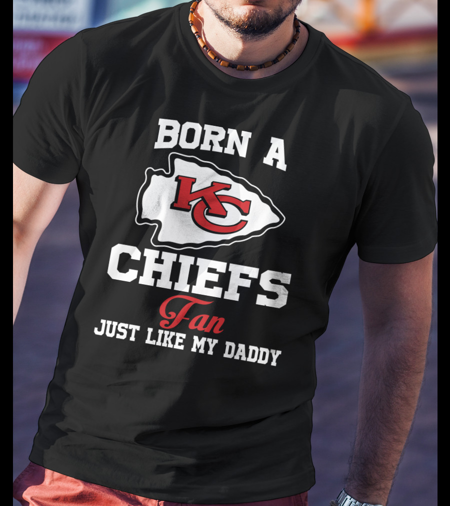 Born A Kansas City Chiefs Fan Just Like My Daddy T-Shirt