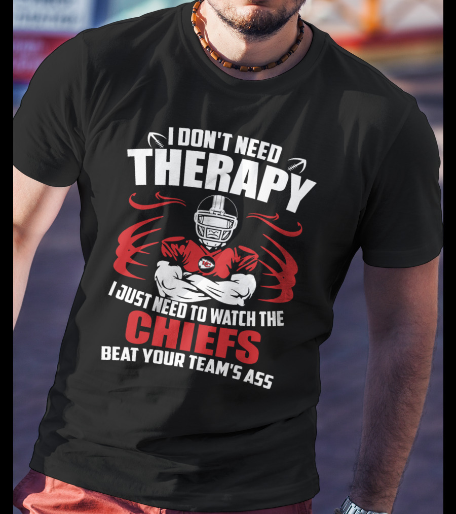 I Don't Need Therapy I Just Need To Watch The Kansas City Chiefs Beat Your Team's Ass T-Shirt