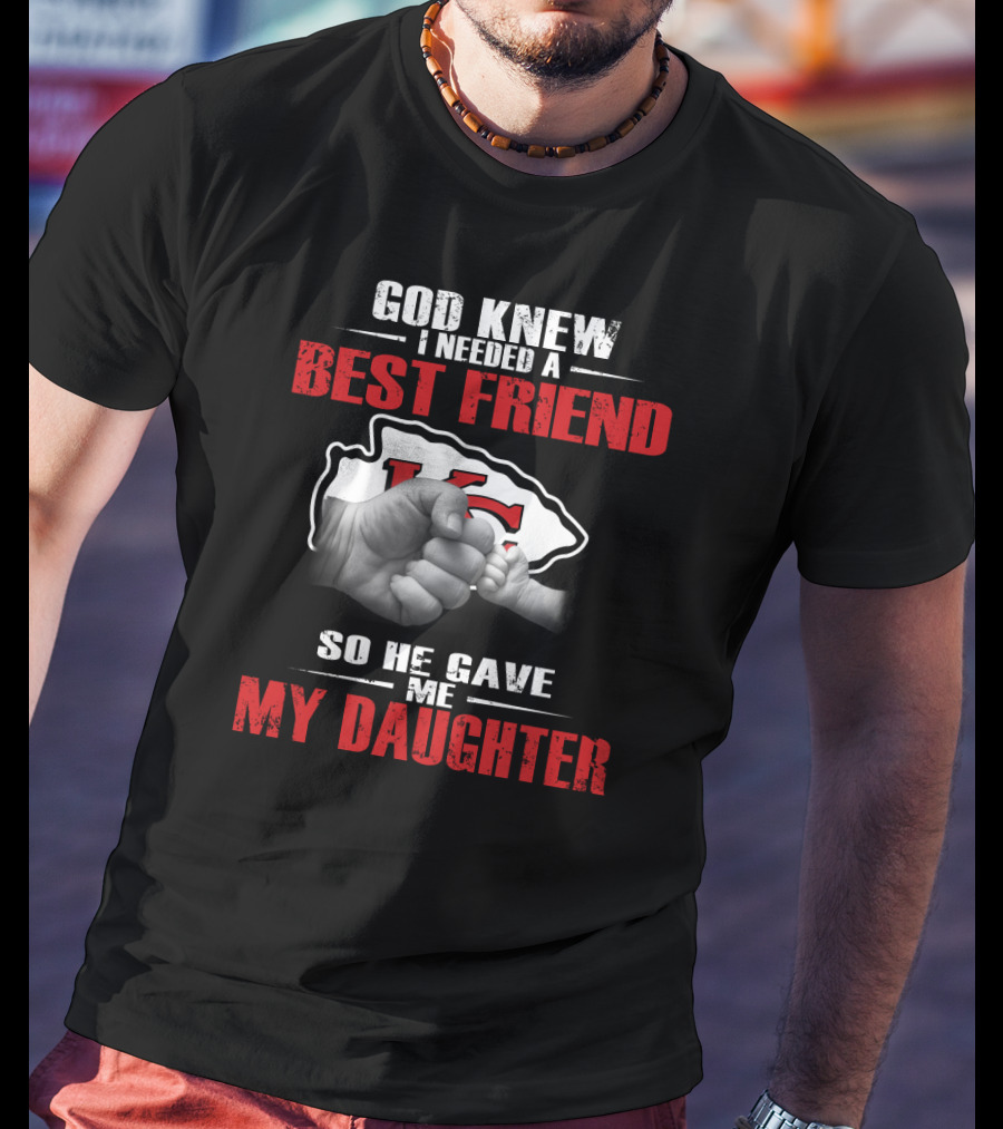 God Knew I Needed A Best Friend Kansas City Chiefs So He Gave Me My Daughter T-Shirt