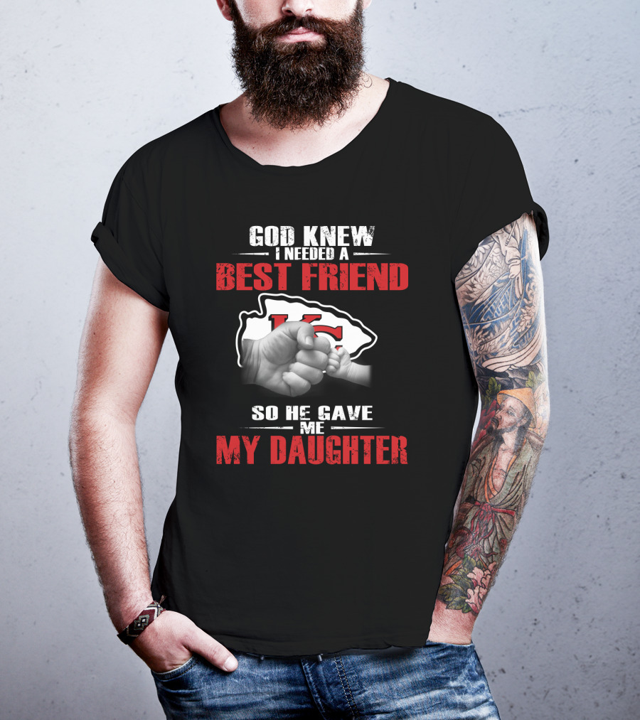 God Knew I Needed A Best Friend Kansas City Chiefs So He Gave Me My Daughter T-Shirt
