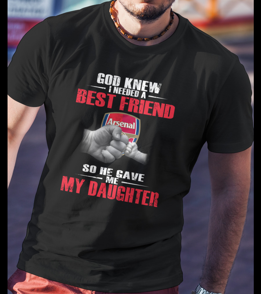 God Knew I Needed A Best Friend Arsenal So He Gave Me My Daughter T-Shirt