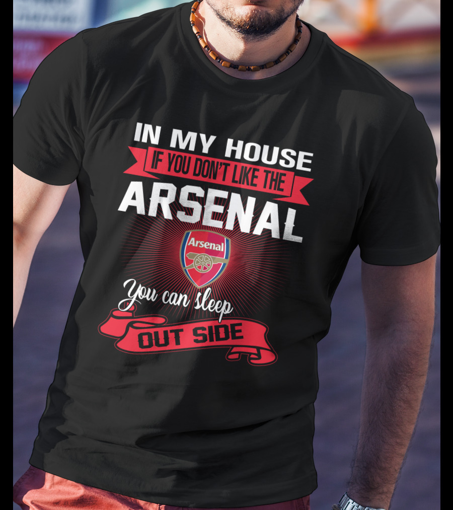 In My House If You Don't Like The Arsenal You Can Sleep Outside T-Shirt