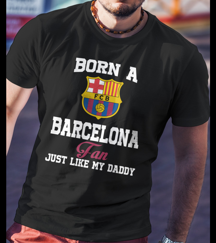 Born A Barcelona Fan Fcb Just Like My Daddy T-Shirt