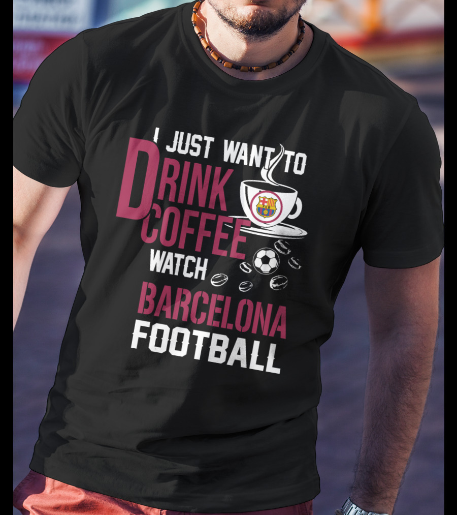 I Just Want To Drink Coffee Watch Barcelona Football T-Shirt