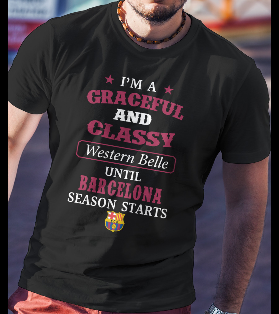 I'm A Graceful And Classy Western Belle Until Barcelona Season Starts Fcb T-Shirt