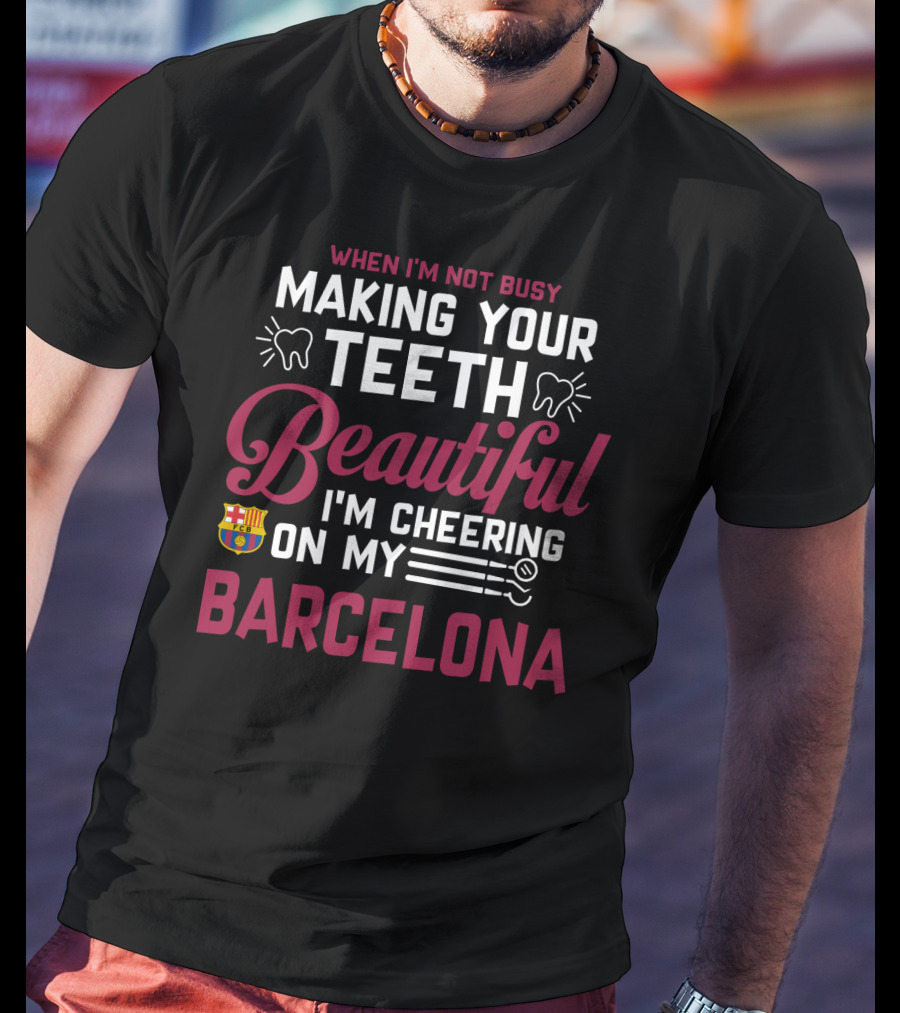 When I'm Not Busy Making Your Teeth Beautiful I'm Cheering On My Barcelona T-Shirt