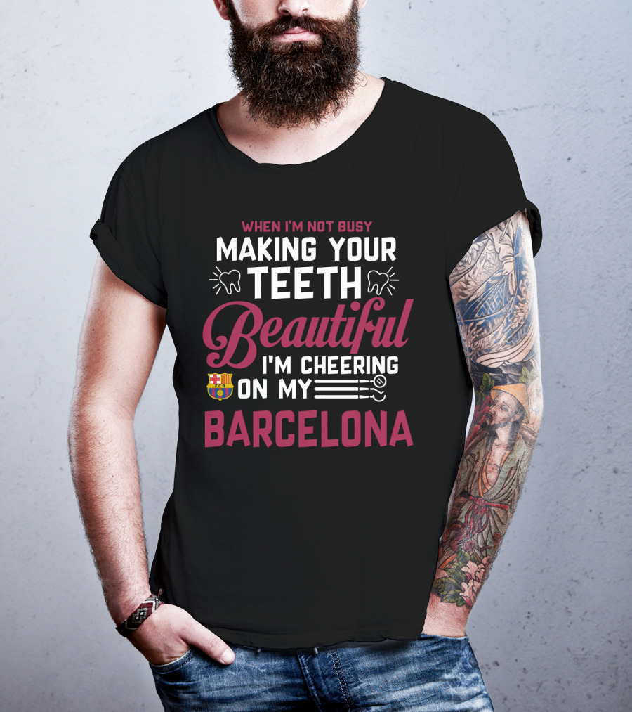 When I'm Not Busy Making Your Teeth Beautiful I'm Cheering On My Barcelona T-Shirt