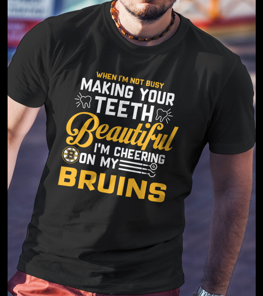 When I'm Not Busy Making Your Teeth Beautiful I'm Cheering On My Bruins T-Shirt
