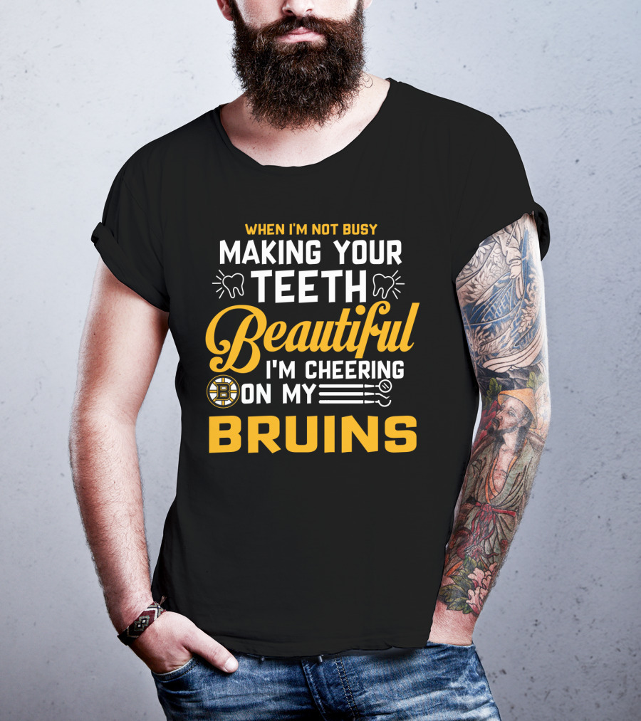When I'm Not Busy Making Your Teeth Beautiful I'm Cheering On My Bruins T-Shirt