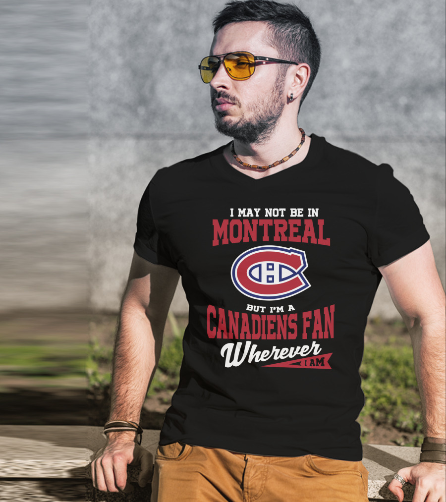 I May Not Be In Montreal But I'm A Canadiens Fan Wherever I Am T-Shirt