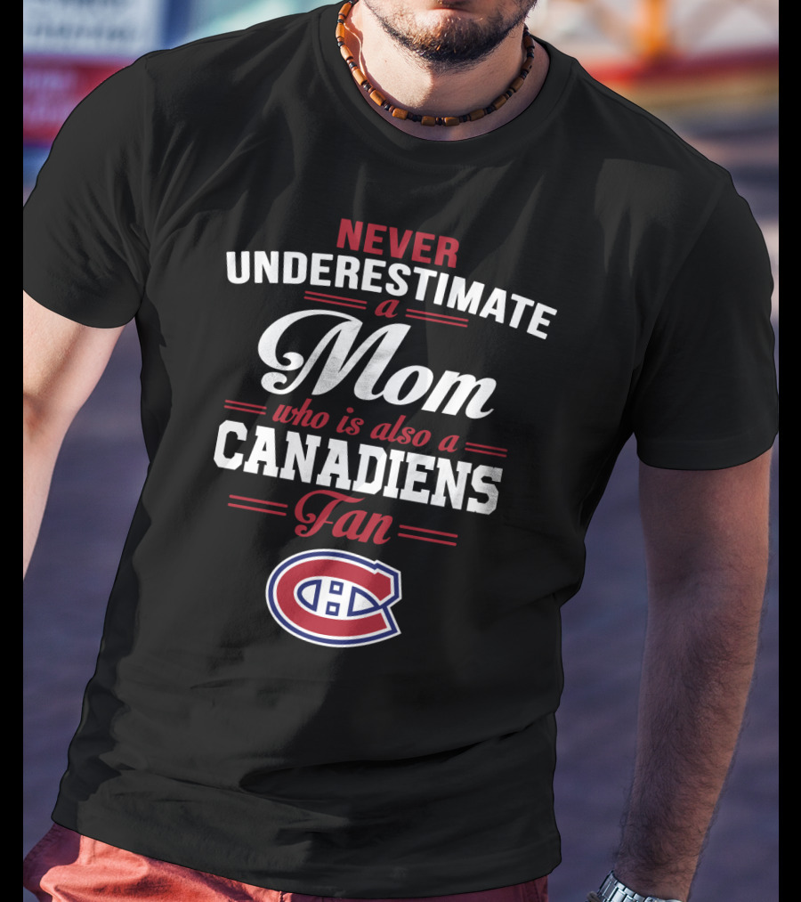 Never Underestimate A Mom Who Is Also A Canadiens Fan Canadiens T-Shirt