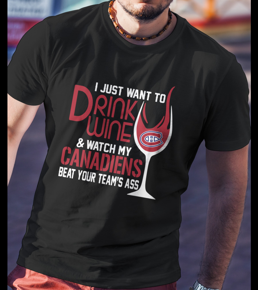 I Just Want To Drink Wine & Watch My Canadiens Beat Your Team's Ass T-Shirt