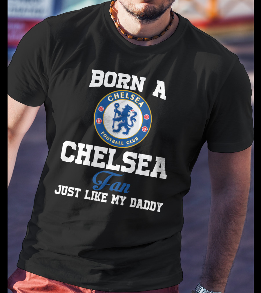 Born A Chelsea Football Club Fan Just Like My Daddy T-Shirt