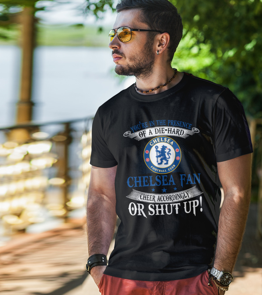 You're In The Presence Of A Die-Hard Chelsea Football Club Fan Cheer Accordingly Or Shut Up T-Shirt