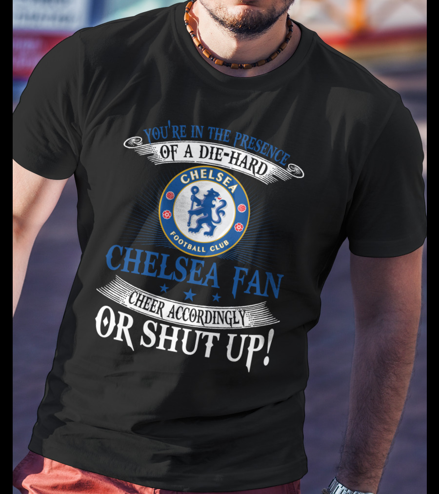 You're In The Presence Of A Die-Hard Chelsea Football Club Fan Cheer Accordingly Or Shut Up T-Shirt