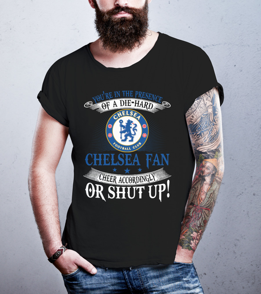 You're In The Presence Of A Die-Hard Chelsea Football Club Fan Cheer Accordingly Or Shut Up T-Shirt