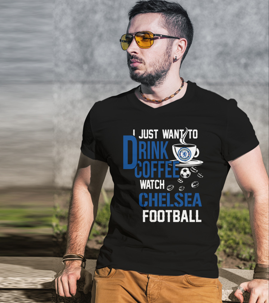 I Just Want To Drink Coffee Watch Chelsea Football T-Shirt