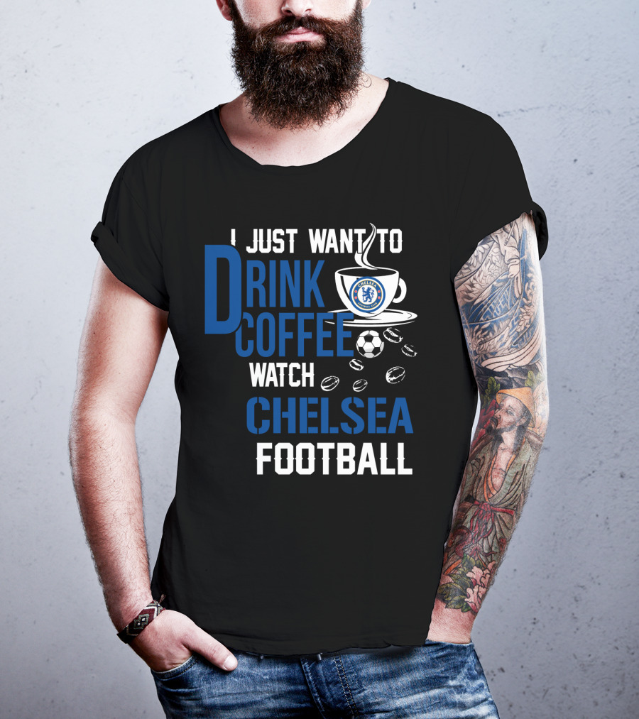 I Just Want To Drink Coffee Watch Chelsea Football T-Shirt