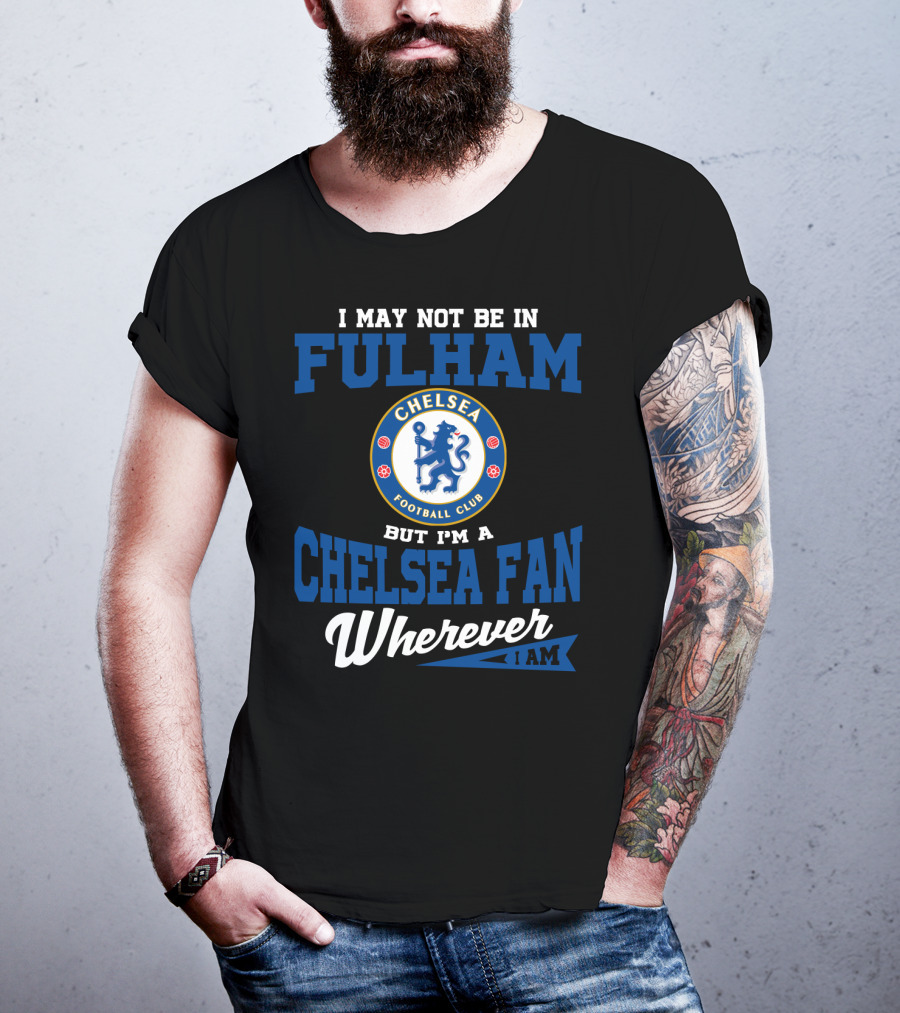 I May Not Be In Fulham Chelsea Football Club Fan Wherever I Am T-Shirt