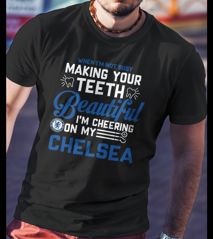 When I'm Not Busy Making Your Teeth Beautiful I'm Cheering On My Chelsea T-Shirt