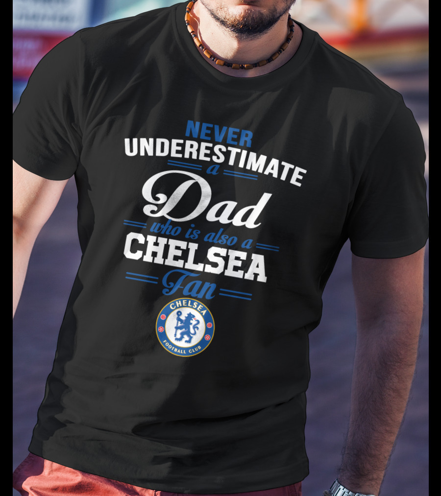 Never Underestimate A Dad Who Is Also A Chelsea Fan Chelsea Football Club T-Shirt