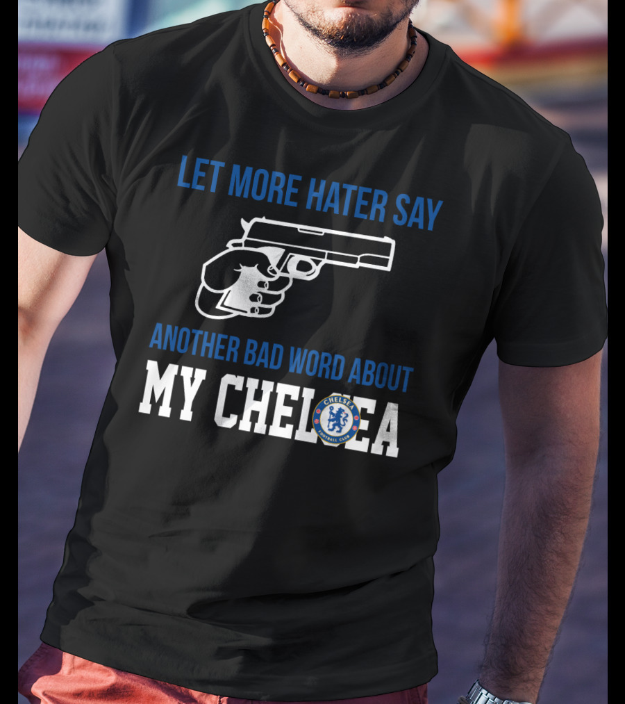 Let More Hater Say Another Bad Word About My Chelsea Football Club T-Shirt