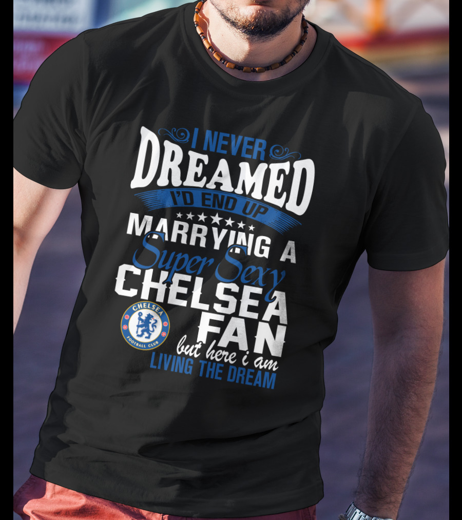 I Never Dreamed I'd End Up Marrying A Super Sexy Chelsea Fan Here I Am Living The Dream T-Shirt