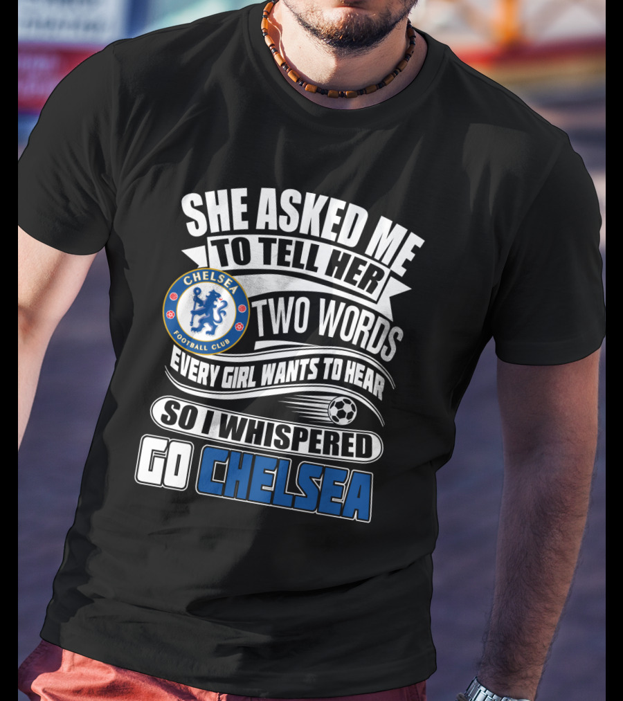 She Asked Me To Tell Her Two Words Every Girl Wants To Hear So I Whispered Go Chelsea Football Club T-Shirt