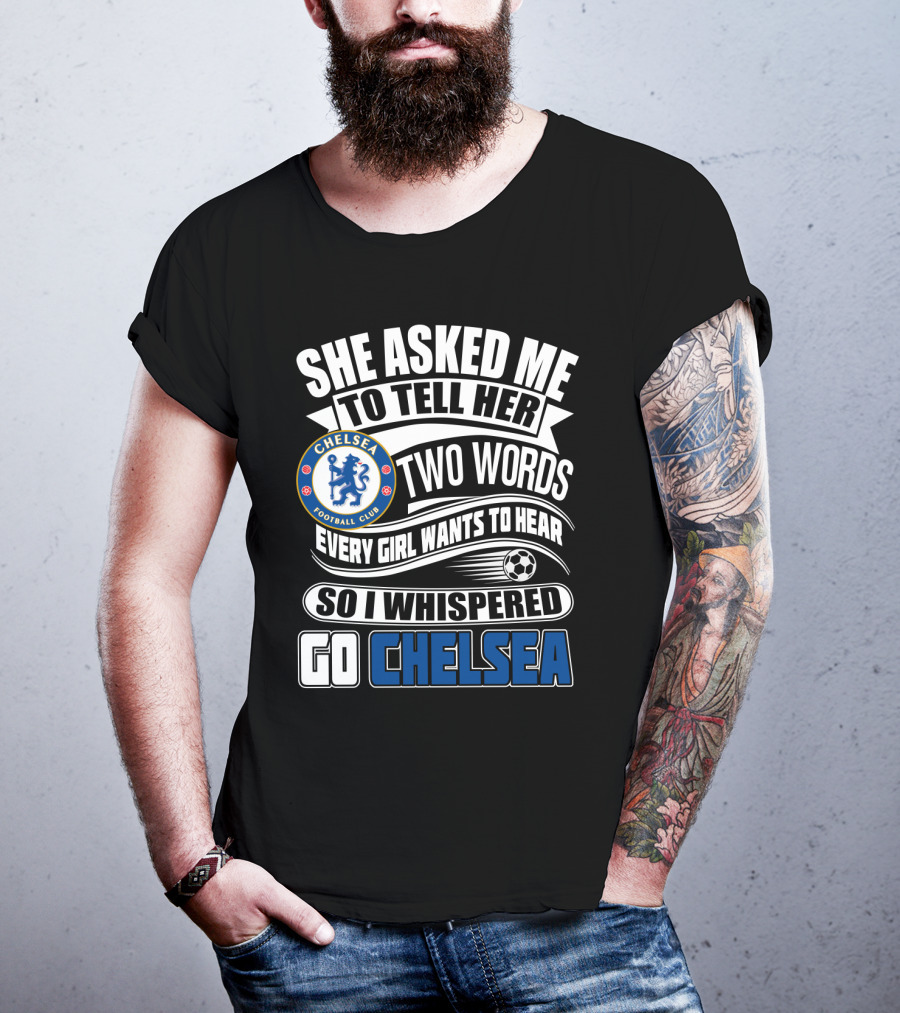 She Asked Me To Tell Her Two Words Every Girl Wants To Hear So I Whispered Go Chelsea Football Club T-Shirt