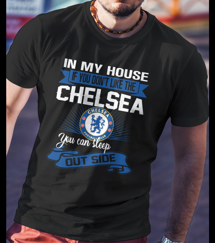 In My House If You Don't Like The Chelsea Football Club You Can Sleep Outside T-Shirt